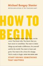 Unlocking Your Potential: A Guide to 'How to Begin' by Michael Bungay Stanier